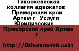 Тихоокеанская коллегия адвокатов - Приморский край, Артем г. Услуги » Юридические   . Приморский край,Артем г.